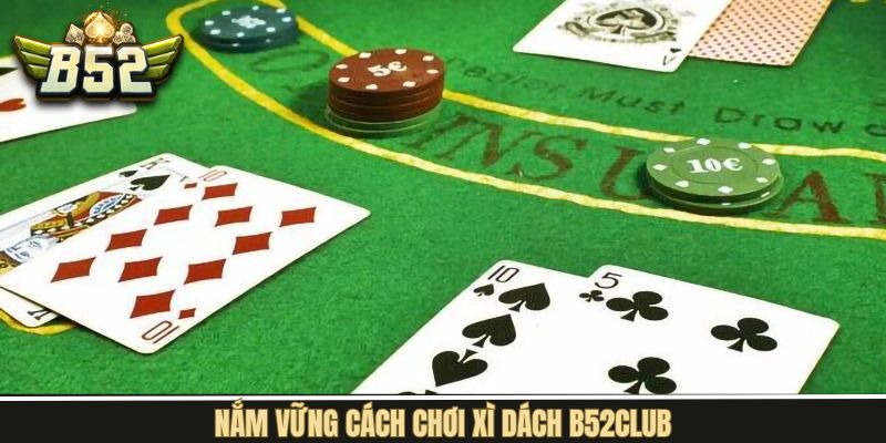 Nắm rõ về quy luật chơi tham gia xì dách B52Club 