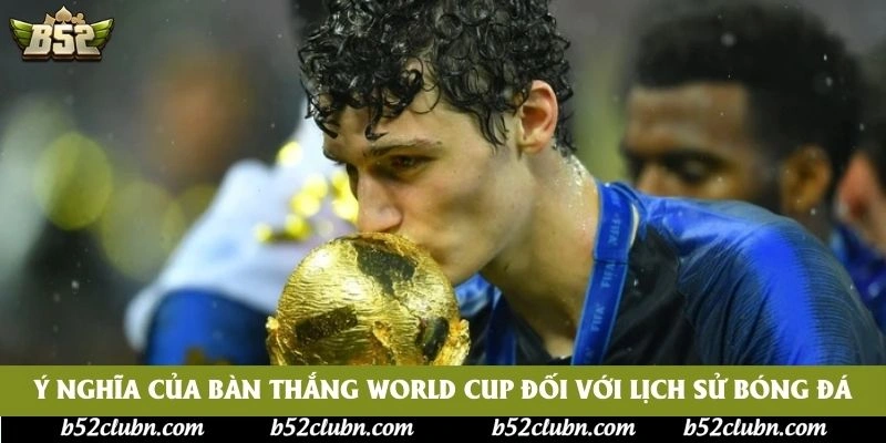 Ý nghĩa của bàn thắng World Cup đối với lịch sử bóng đá