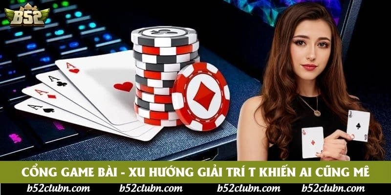 Cổng Game Bài - Xu Hướng Giải Trí T Khiến Ai Cũng Mê