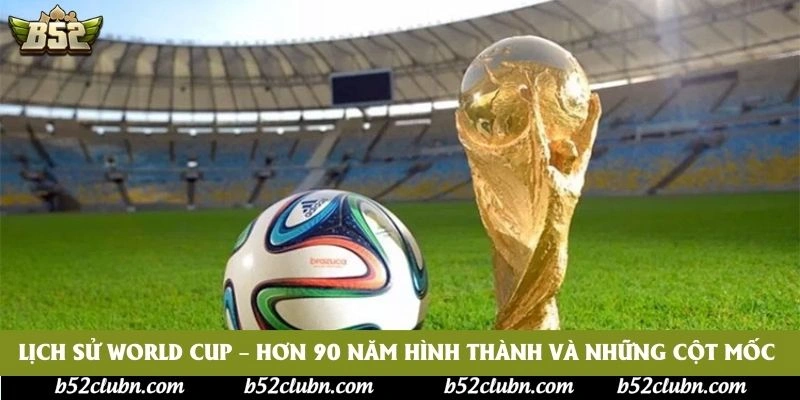 Lịch Sử World Cup – Hơn 90 Năm Hình Thành Và Những Cột Mốc