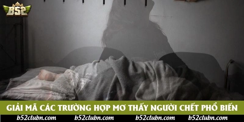 Giải mã các trường hợp mơ thấy người chết phổ biến Giải mã các trường hợp mơ thấy người chết phổ biến