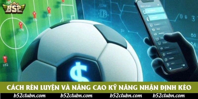 Cách rèn luyện và nâng cao kỹ năng nhận định kèo Cách rèn luyện và nâng cao kỹ năng nhận định kèo