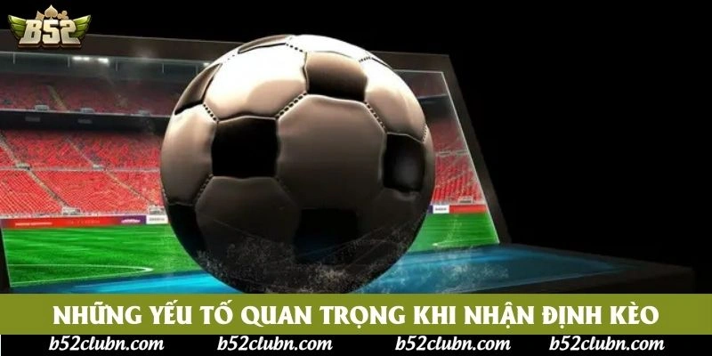 Những yếu tố quan trọng khi nhận định kèo Những yếu tố quan trọng khi nhận định kèo