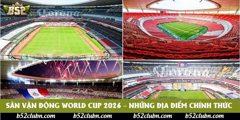 Sân vận động World Cup 2026 – Những địa điểm chính thức Sân vận động World Cup 2026 – Những địa điểm chính thức