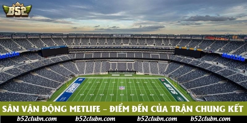 Sân vận động MetLife – Điểm đến của trận chung kết Sân vận động MetLife – Điểm đến của trận chung kết