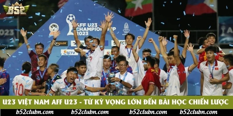 U23 Việt Nam AFF U23 - Từ Kỳ Vọng Lớn Đến Bài Học Chiến Lược 