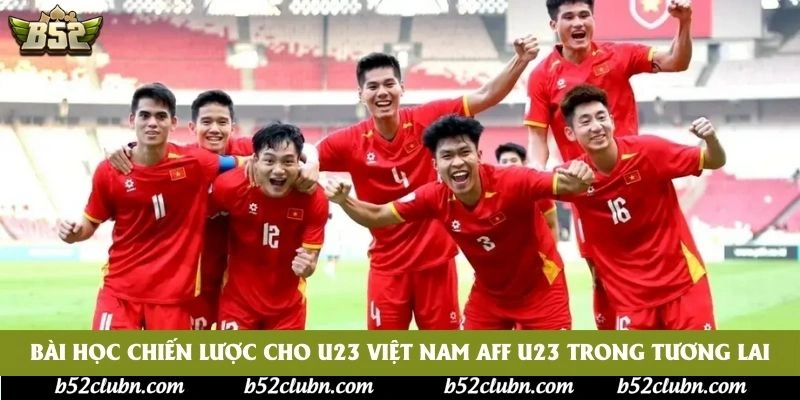 Bài học chiến lược cho U23 Việt Nam AFF U23 trong tương lai Bài học chiến lược cho U23 Việt Nam AFF U23 trong tương lai