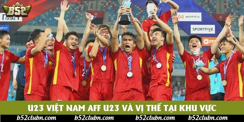 U23 Việt Nam AFF U23 và vị thế tại khu vực U23 Việt Nam AFF U23 và vị thế tại khu vực