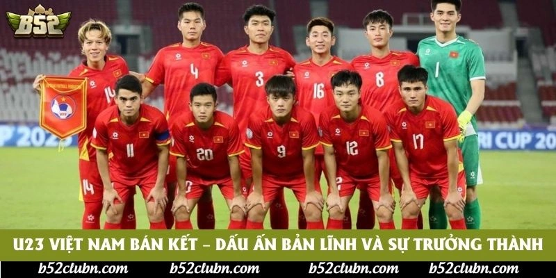 U23 Việt Nam Bán Kết – Dấu Ấn Bản Lĩnh Và Sự Trưởng Thành