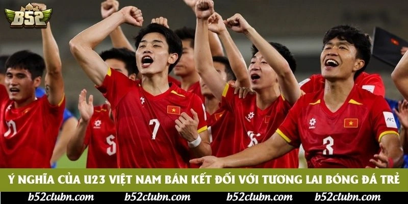 Ý nghĩa của U23 Việt Nam bán kết đối với tương lai bóng đá trẻ