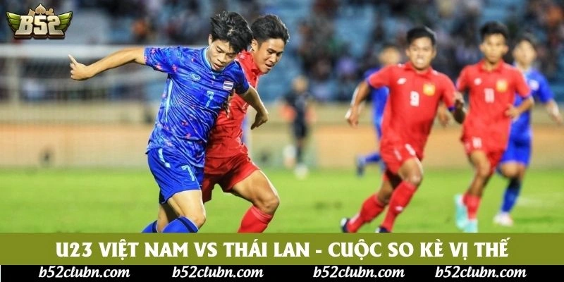 U23 Việt Nam vs Thái Lan - Cuộc so kè vị thế